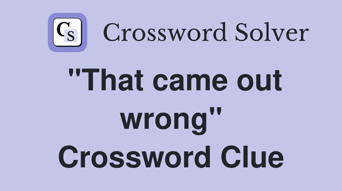 "That came out wrong" Crossword Clue