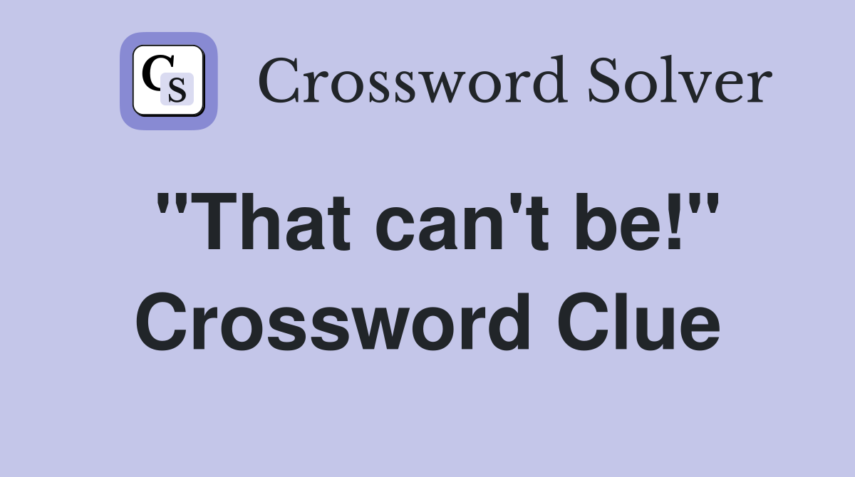 "That can't be!" Crossword Clue