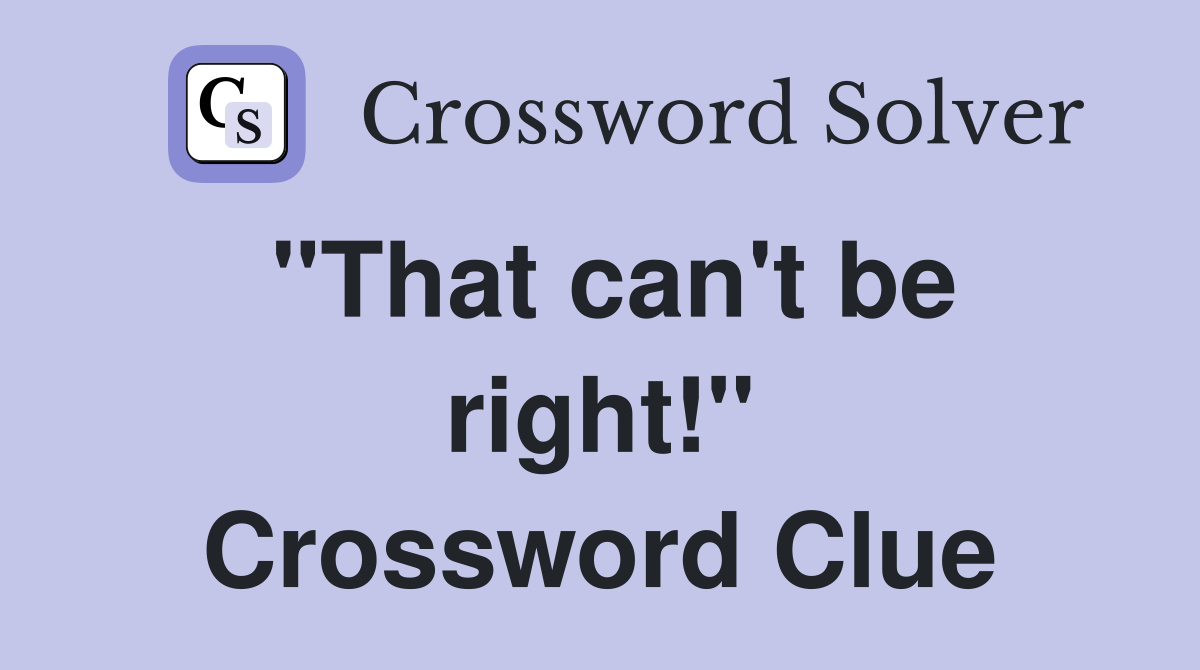 "That can't be right!" Crossword Clue