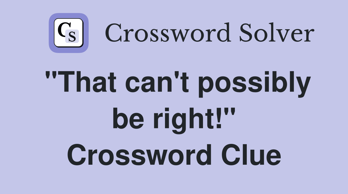 "That can't possibly be right!" Crossword Clue