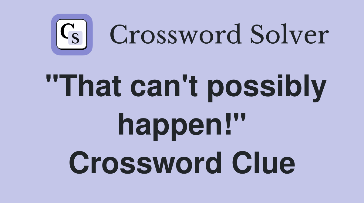 "That can't possibly happen!" Crossword Clue