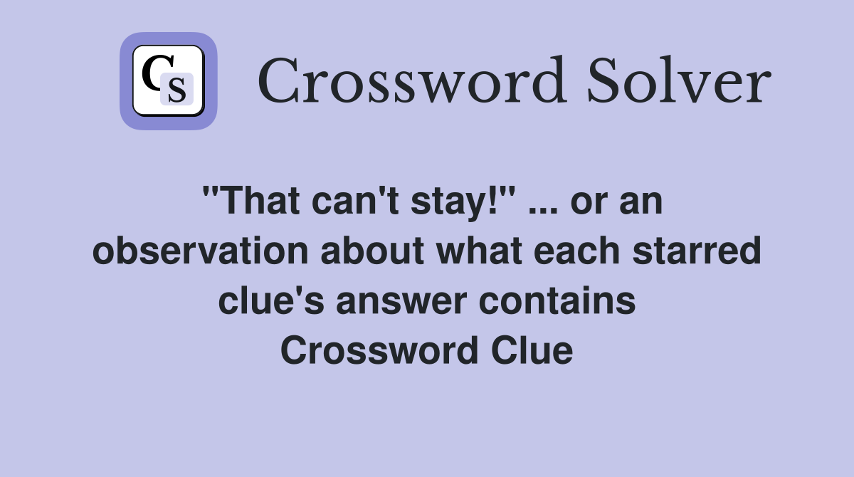 "That can't stay!" ... or an observation about what each starred clue's answer contains Crossword Clue