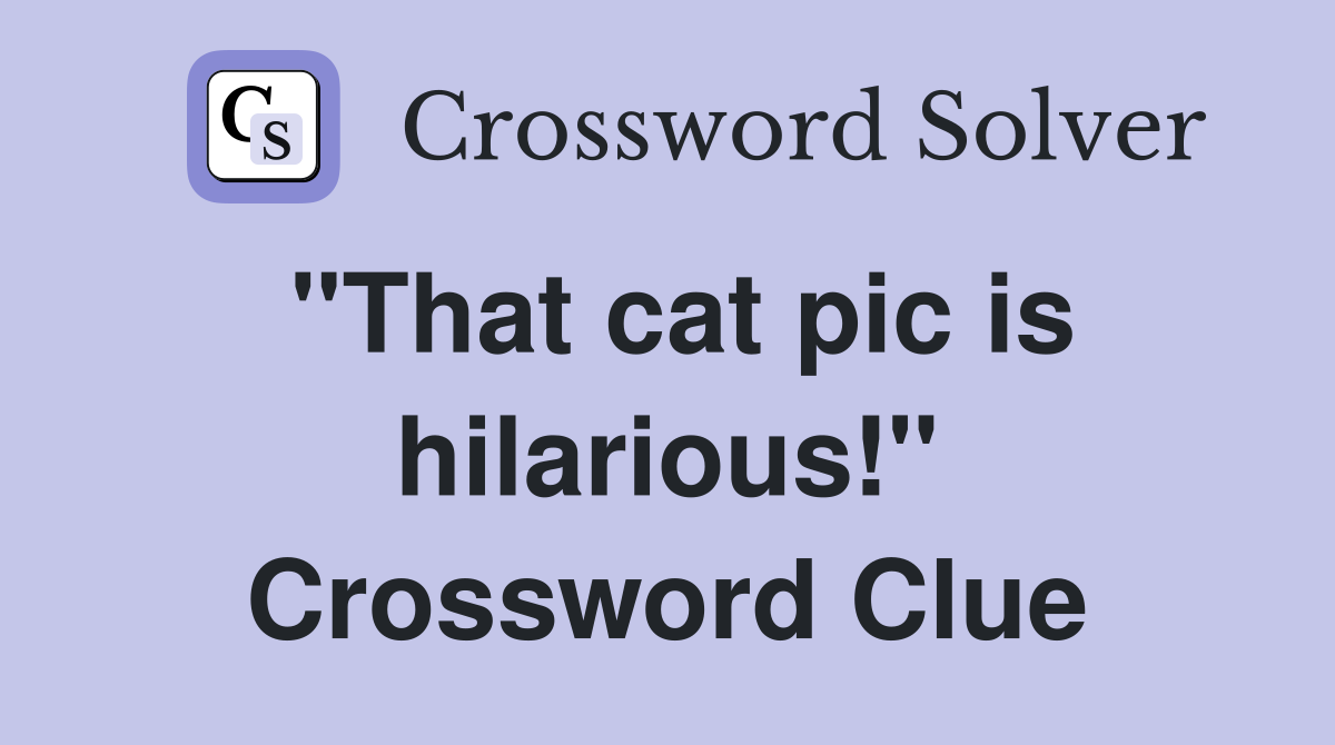 "That cat pic is hilarious!" Crossword Clue