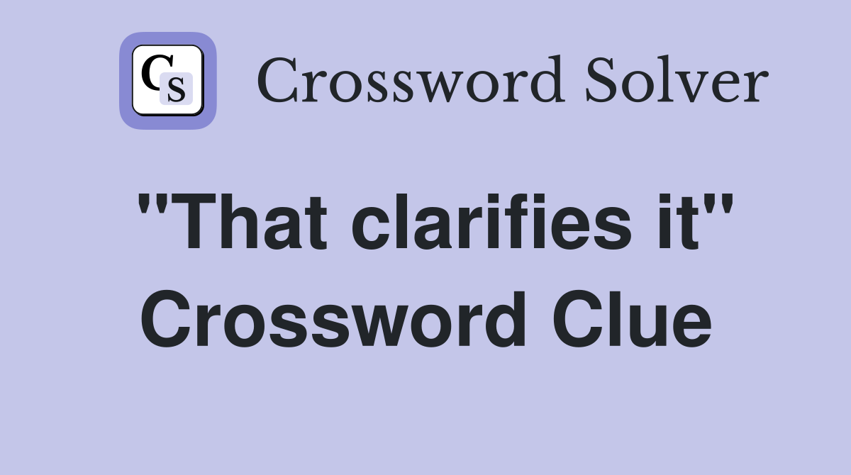 "That clarifies it" Crossword Clue