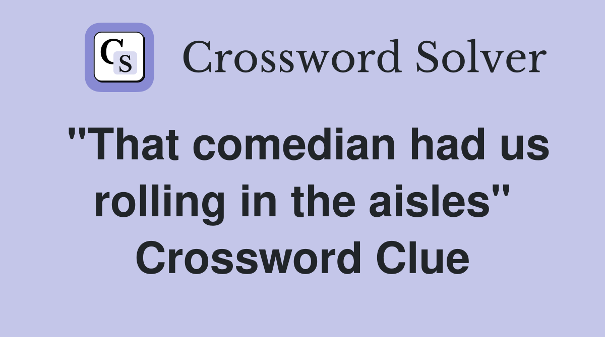 "That comedian had us rolling in the aisles" Crossword Clue