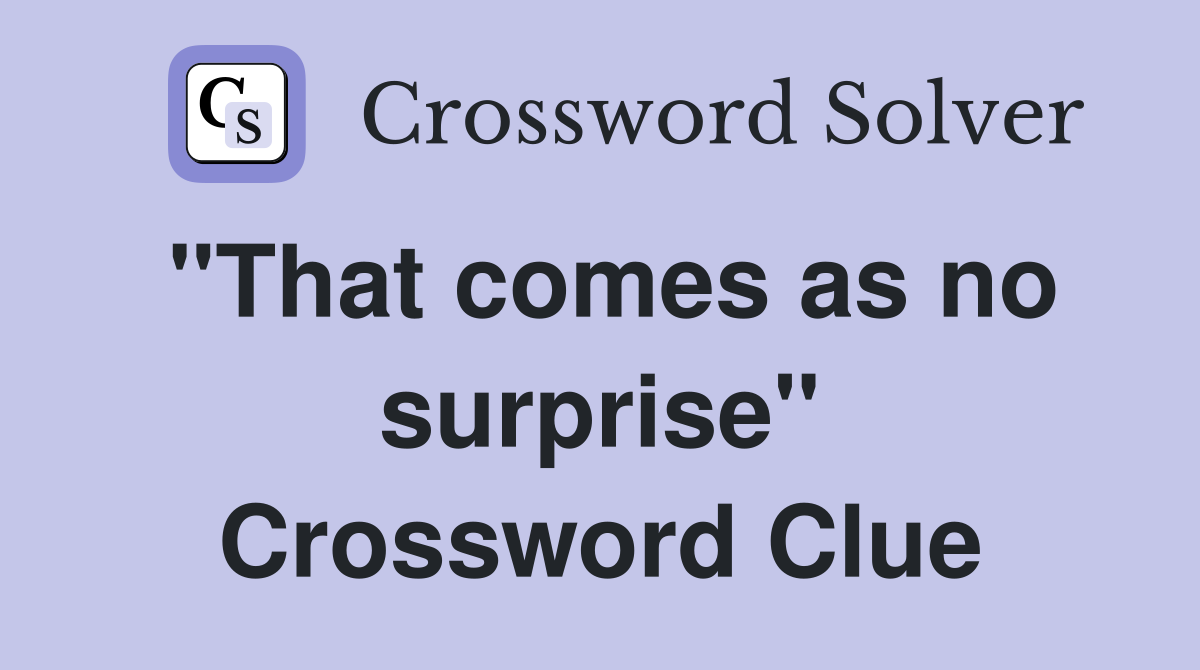 "That comes as no surprise" Crossword Clue