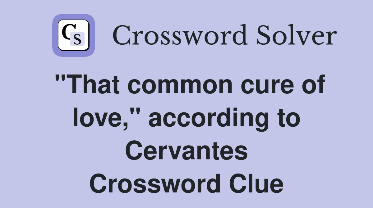 "That common cure of love," according to Cervantes Crossword Clue