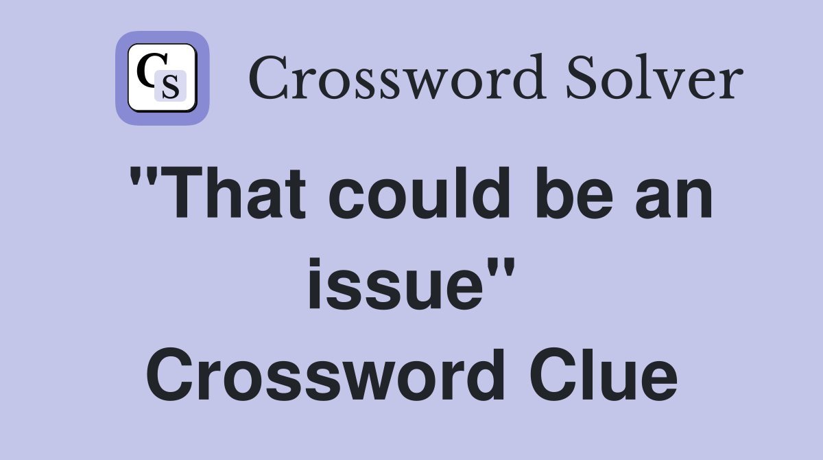 "That could be an issue" Crossword Clue