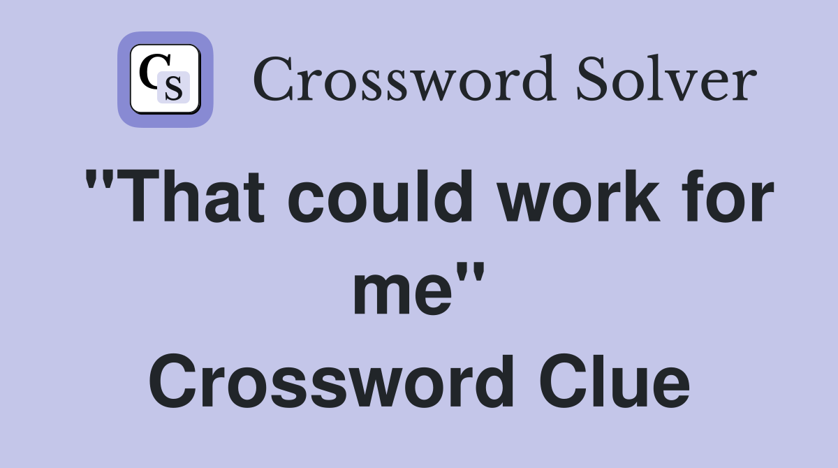 "That could work for me" Crossword Clue