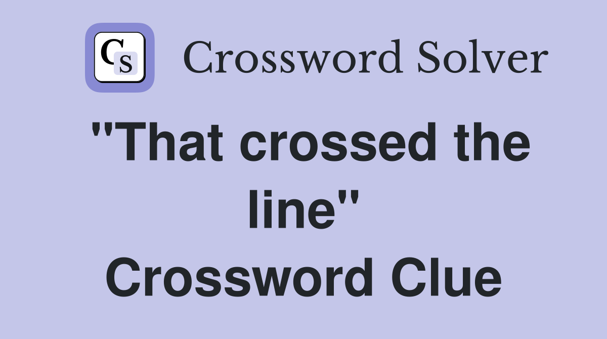 "That crossed the line" Crossword Clue