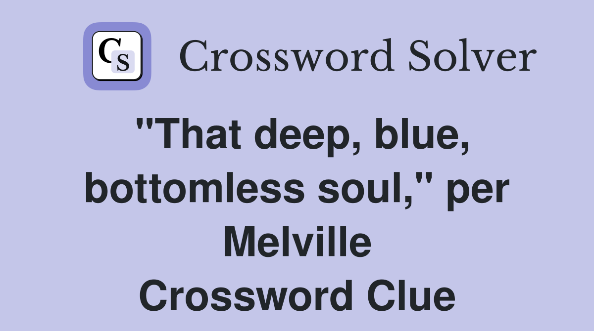 "That deep, blue, bottomless soul," per Melville Crossword Clue