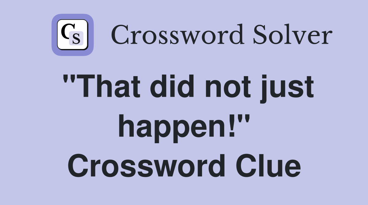 "That did not just happen!" Crossword Clue
