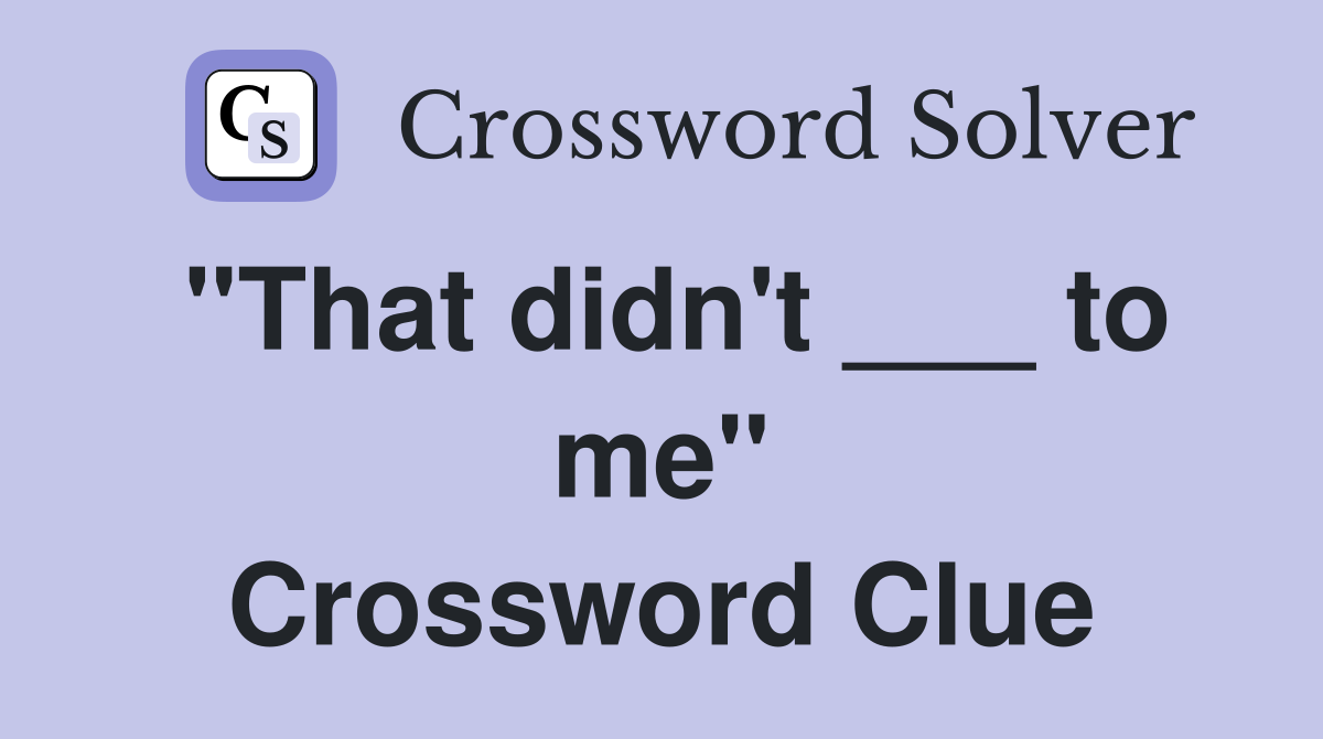 "That didn't ___ to me" Crossword Clue