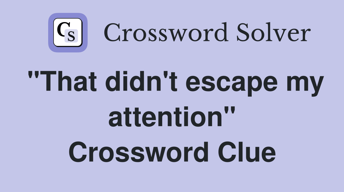 "That didn't escape my attention" Crossword Clue
