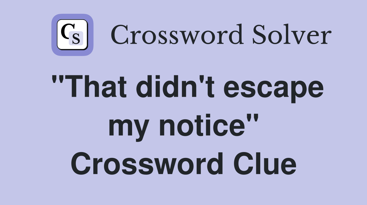 "That didn't escape my notice" Crossword Clue