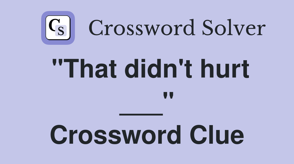 "That didn't hurt ___" Crossword Clue