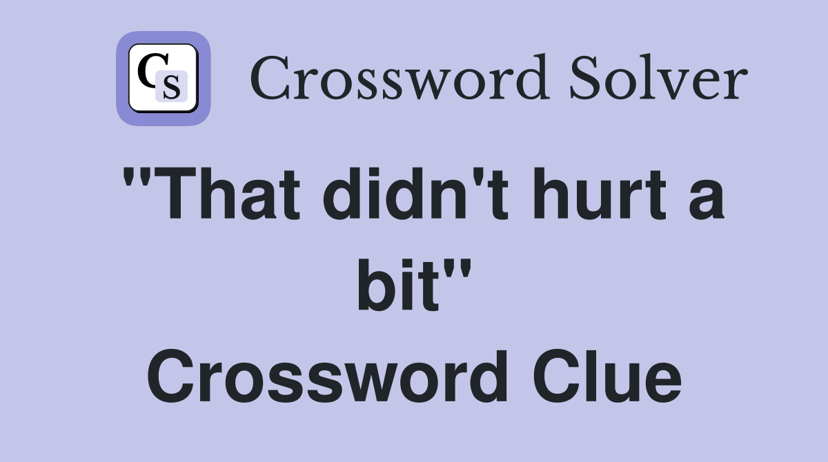 "That didn't hurt a bit" Crossword Clue