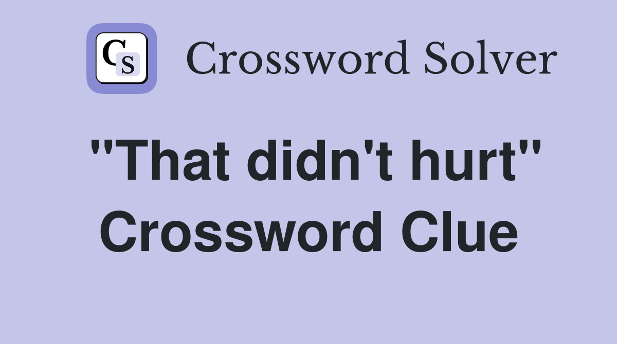 "That didn't hurt" Crossword Clue