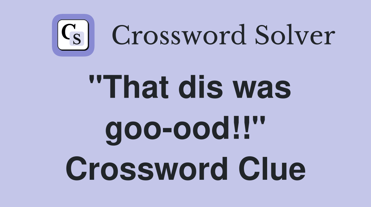 "That dis was goo-ood!!" Crossword Clue