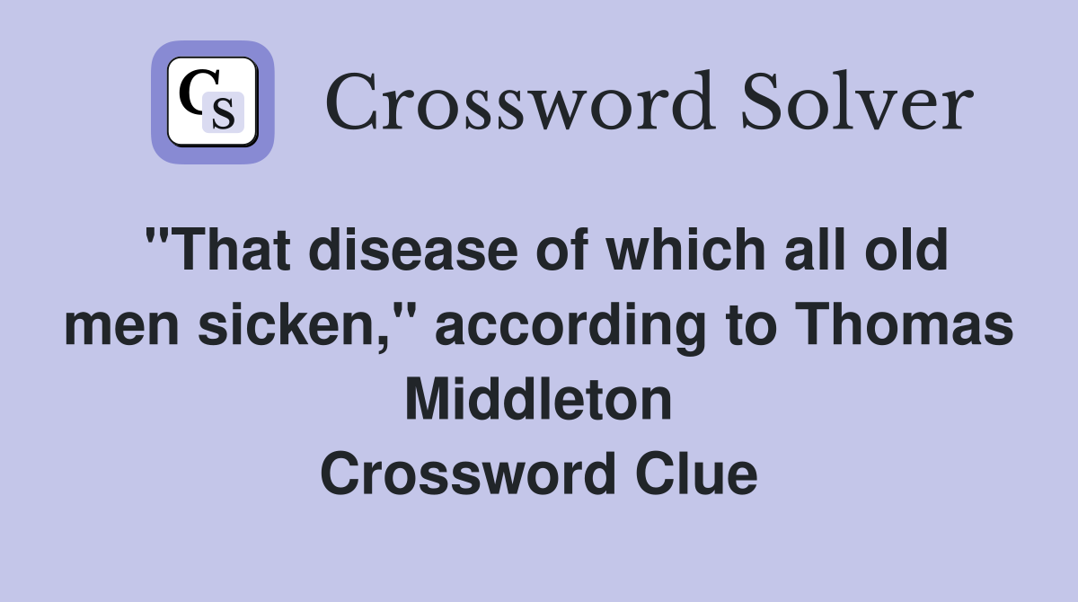 "That disease of which all old men sicken," according to Thomas Middleton Crossword Clue