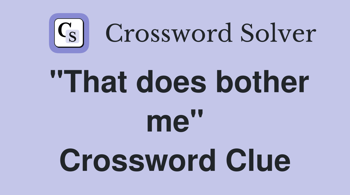 "That does bother me" Crossword Clue