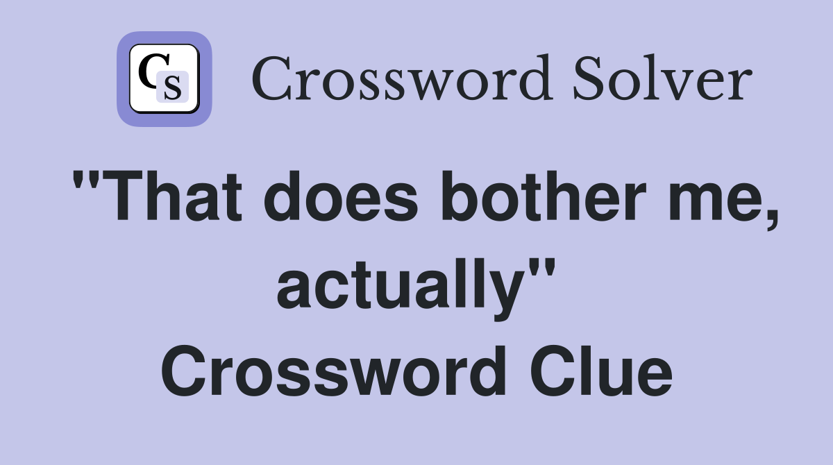 "That does bother me, actually" Crossword Clue