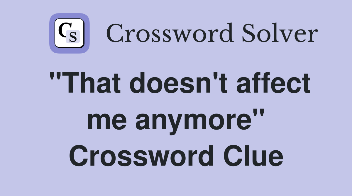 "That doesn't affect me anymore" Crossword Clue