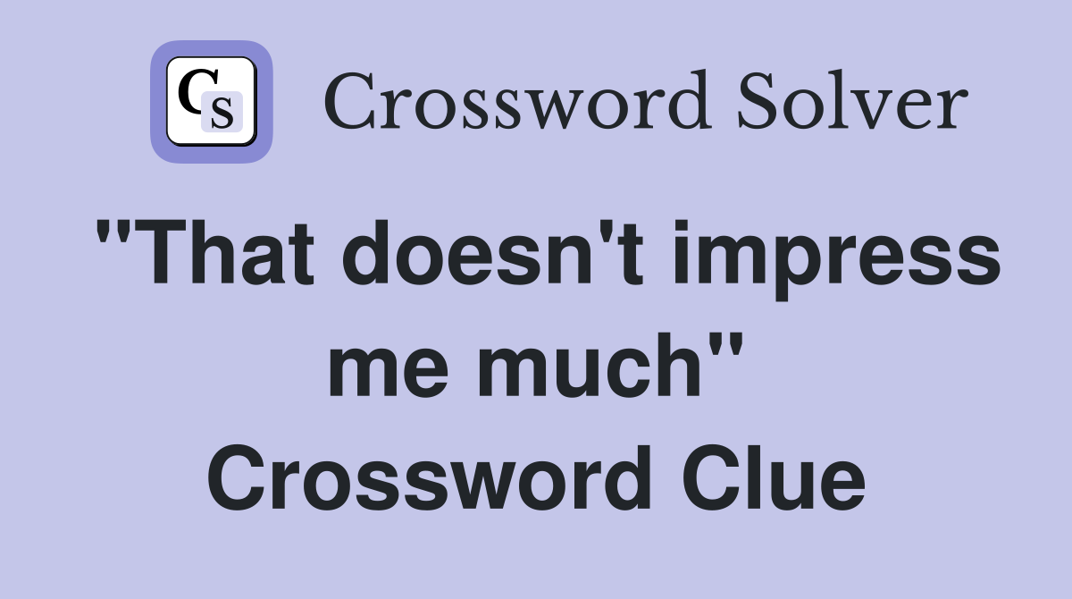 "That doesn't impress me much" Crossword Clue