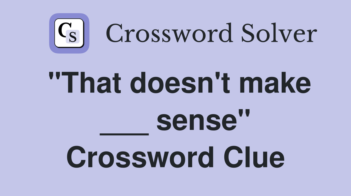 "That doesn't make ___ sense" Crossword Clue