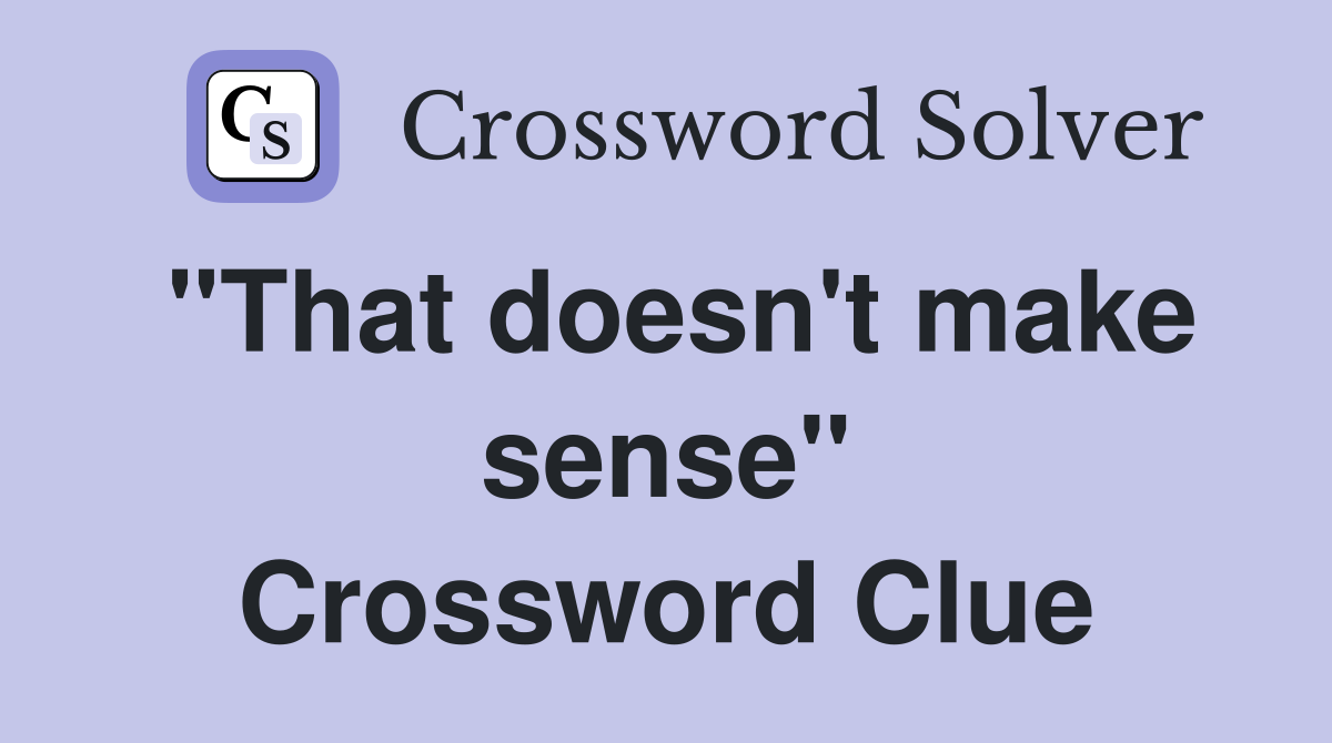 "That doesn't make sense" Crossword Clue
