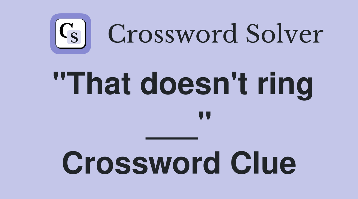 "That doesn't ring ___" Crossword Clue