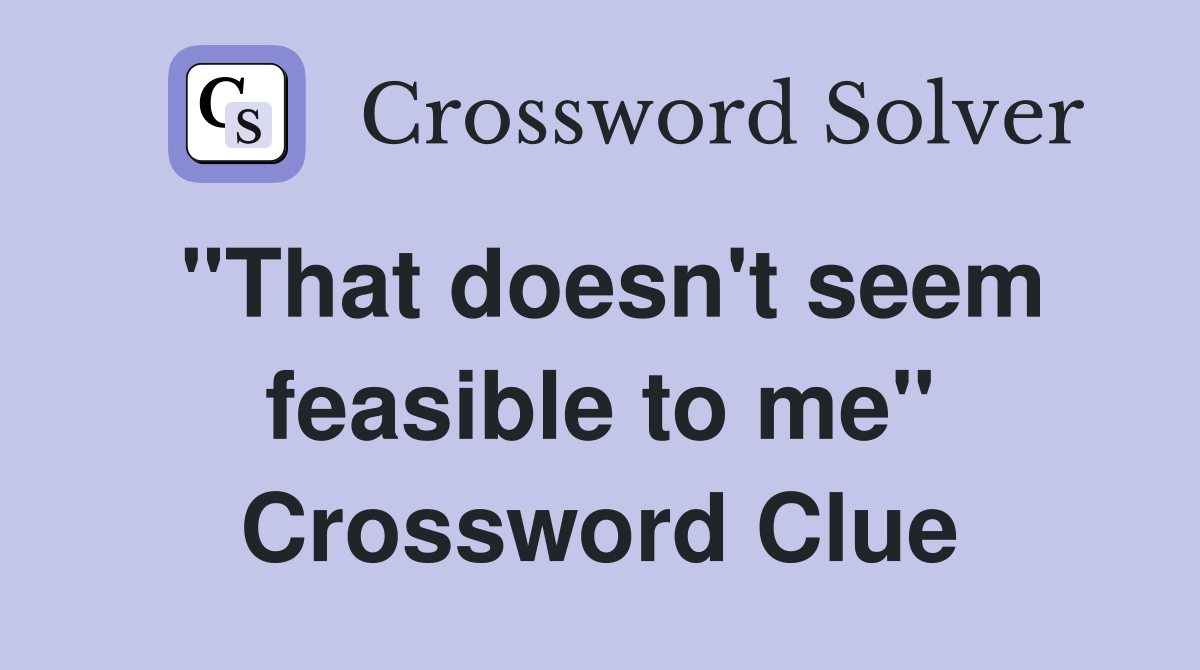 "That doesn't seem feasible to me" Crossword Clue