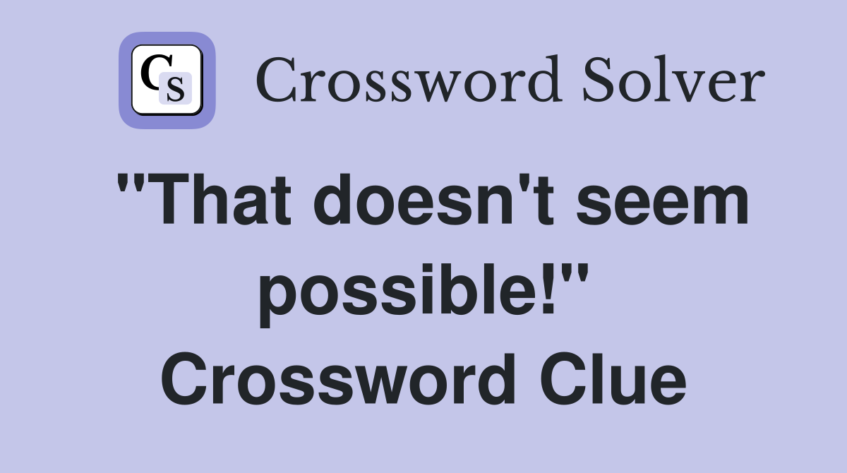 "That doesn't seem possible!" Crossword Clue