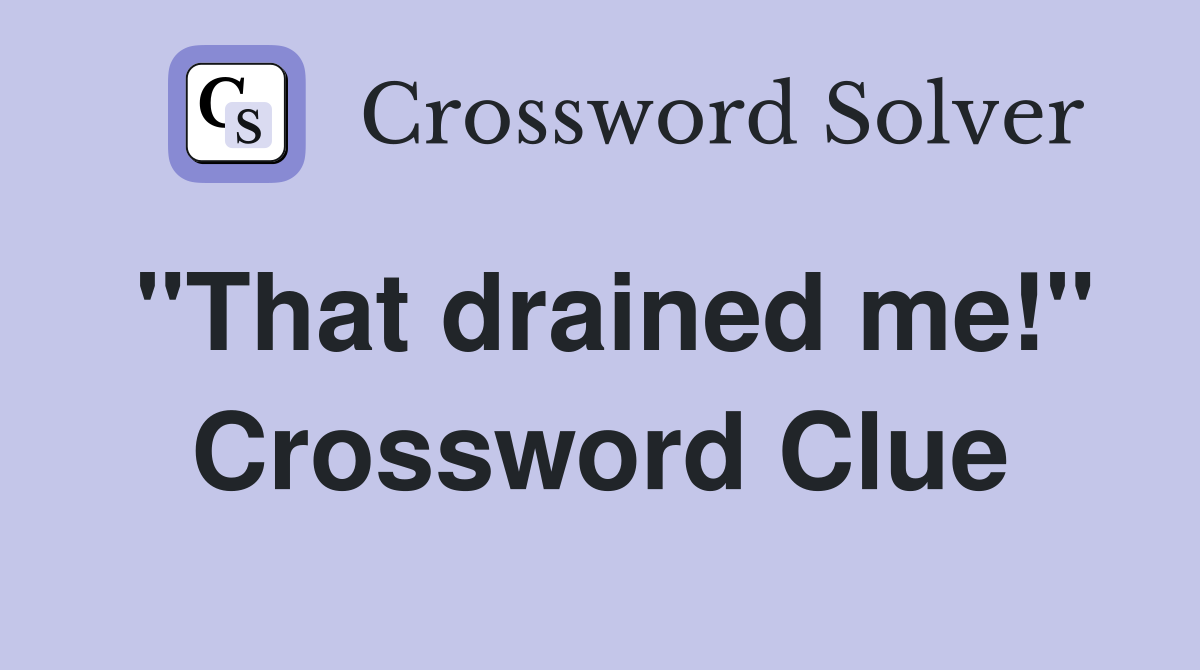 "That drained me!" Crossword Clue
