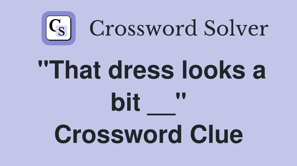"That dress looks a bit __" Crossword Clue