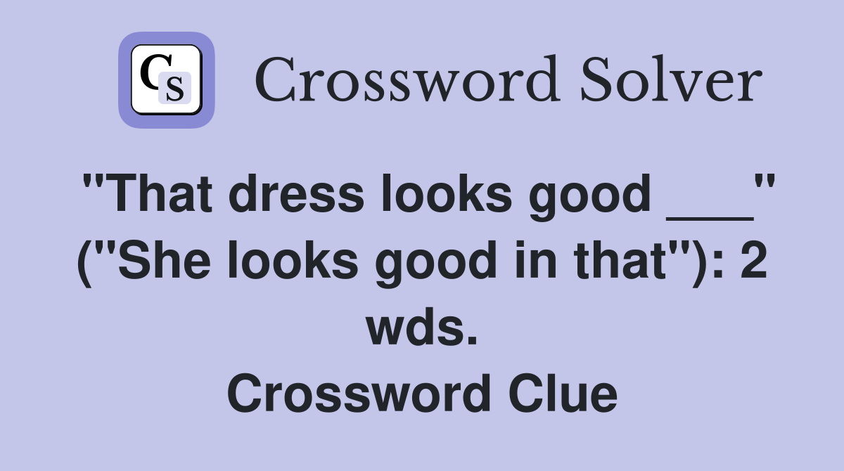 "That dress looks good ___" ("She looks good in that"): 2 wds. Crossword Clue