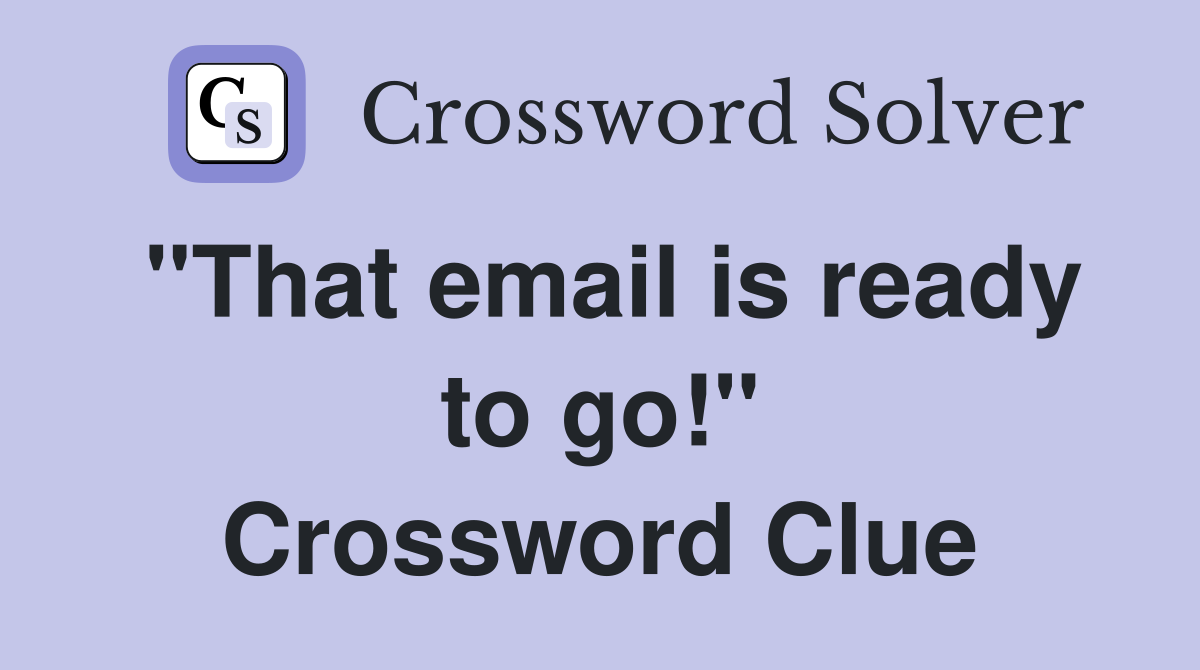 "That email is ready to go!" Crossword Clue