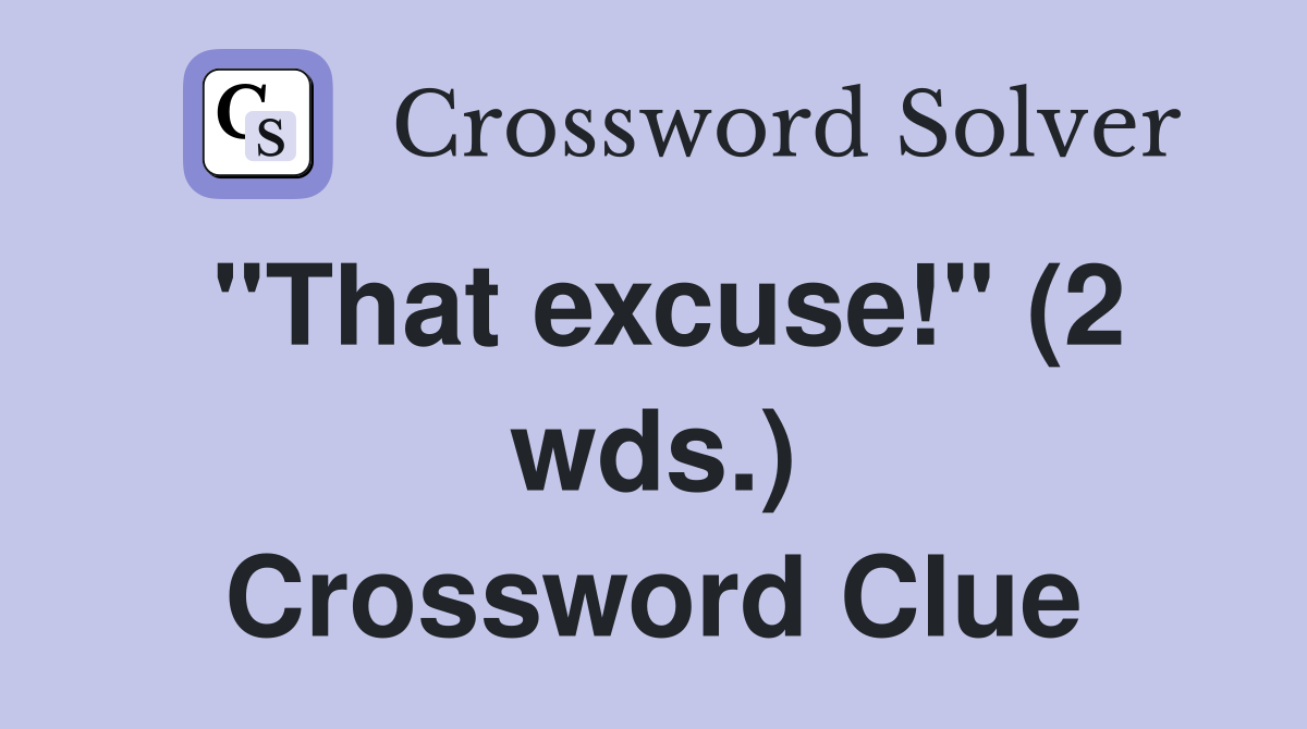 "That excuse!" (2 wds.) Crossword Clue
