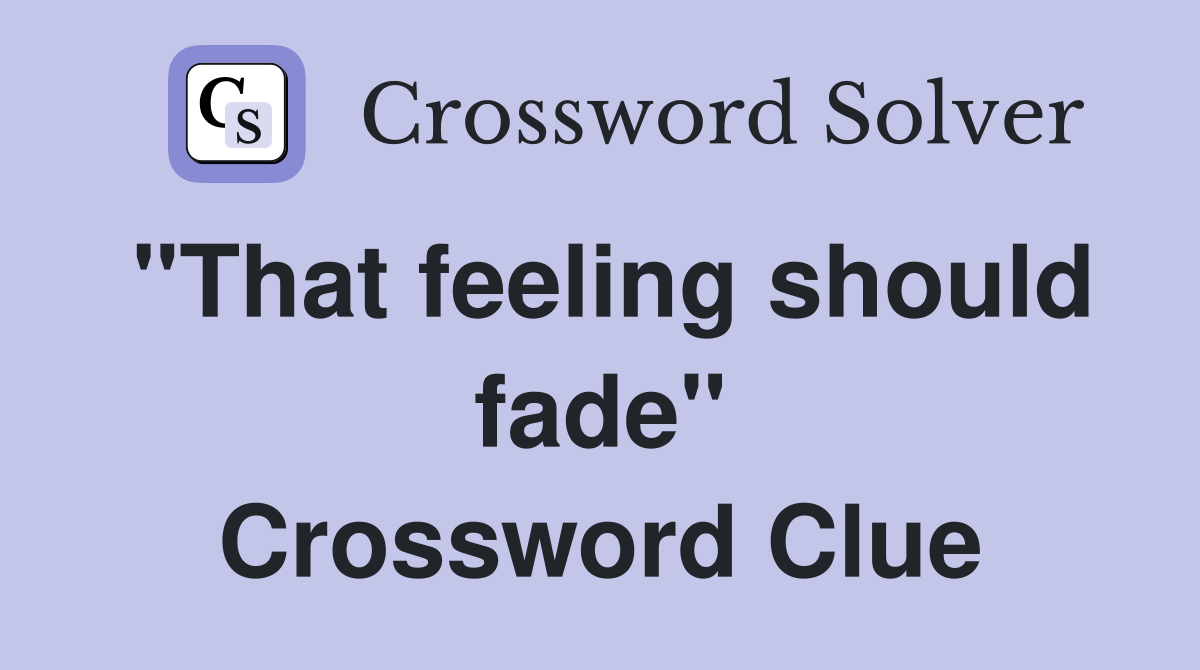 "That feeling should fade" Crossword Clue