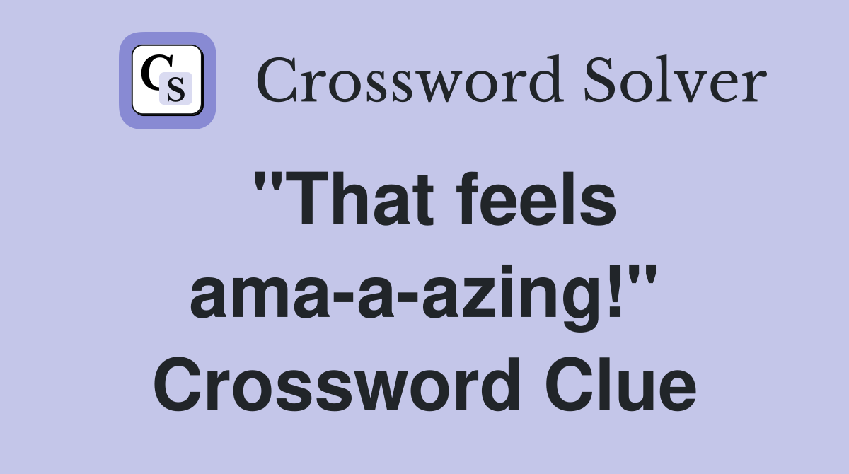 "That feels ama-a-azing!" Crossword Clue