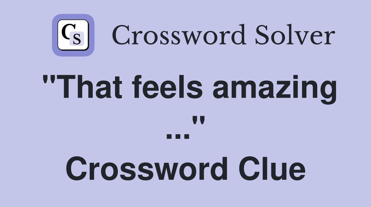 "That feels amazing ..." Crossword Clue