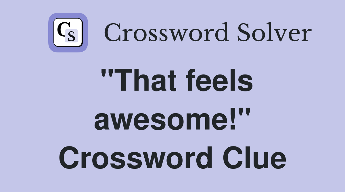 "That feels awesome!" Crossword Clue