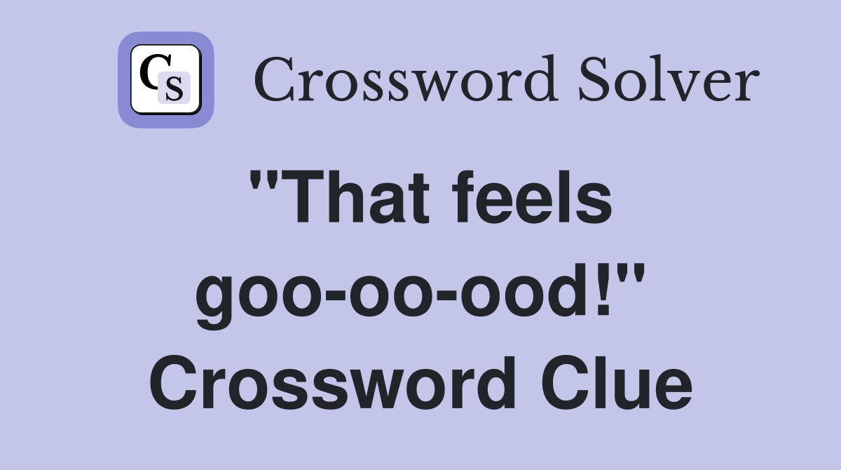 "That feels goo-oo-ood!" Crossword Clue