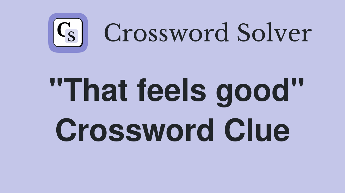 "That feels good" Crossword Clue
