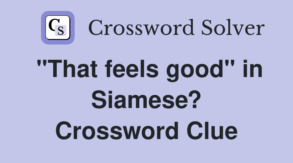 "That feels good" in Siamese? Crossword Clue