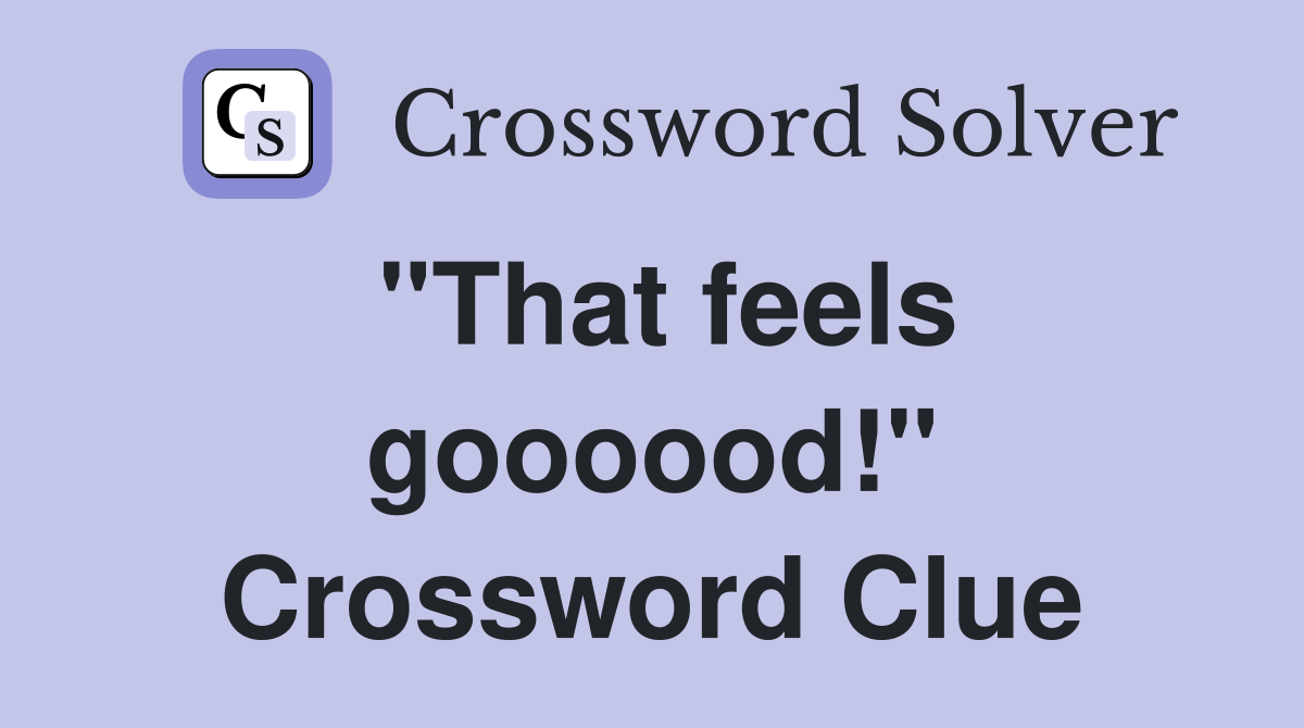 "That feels goooood!" Crossword Clue