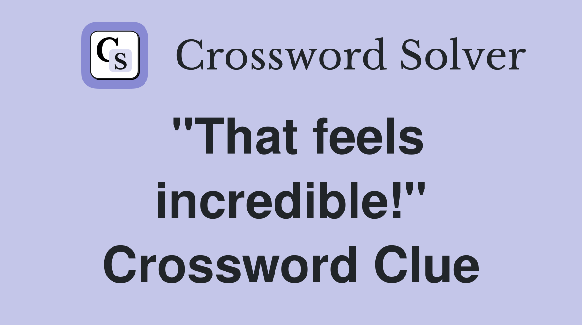"That feels incredible!" Crossword Clue