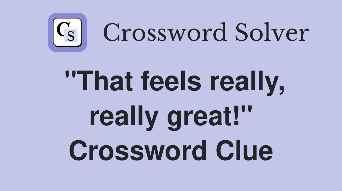 "That feels really, really great!" Crossword Clue