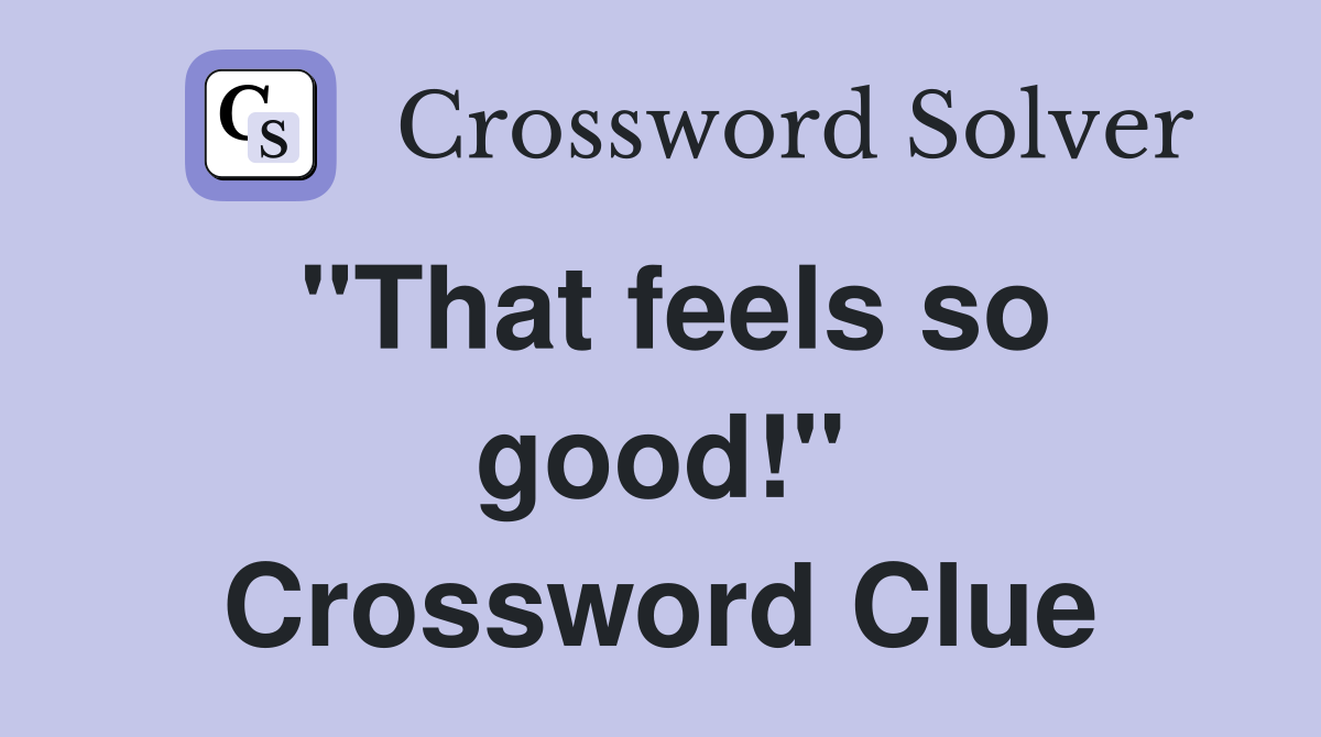 "That feels so good!" Crossword Clue