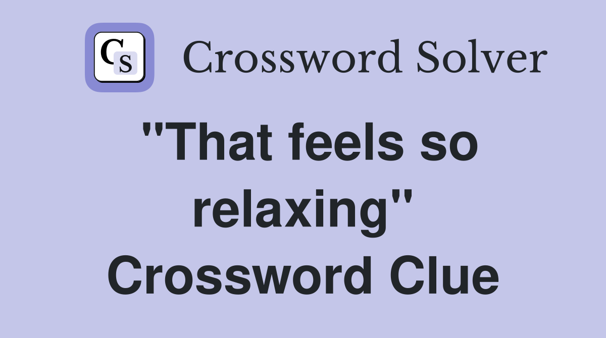 "That feels so relaxing" Crossword Clue